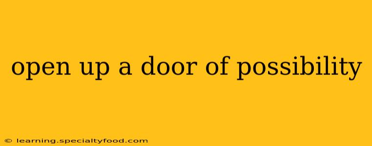 open up a door of possibility