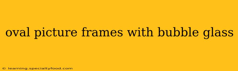 oval picture frames with bubble glass