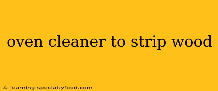 oven cleaner to strip wood