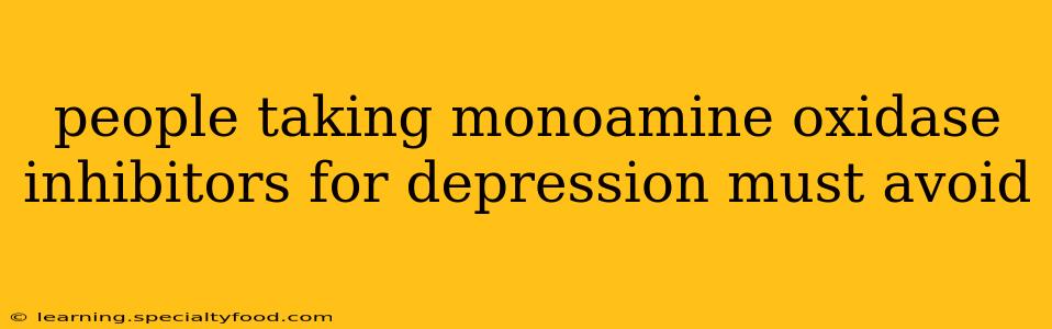 people taking monoamine oxidase inhibitors for depression must avoid