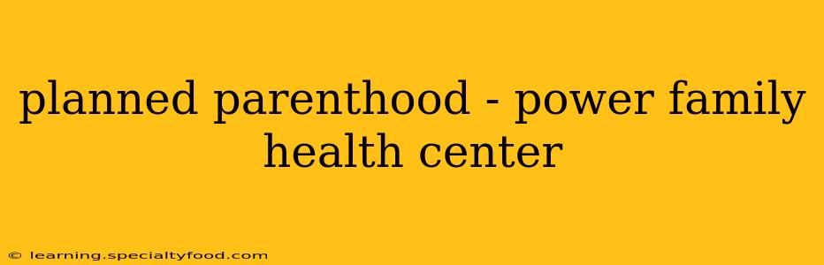 planned parenthood - power family health center