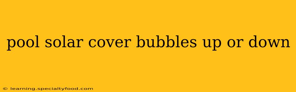 pool solar cover bubbles up or down