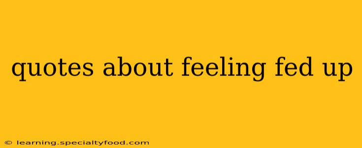 quotes about feeling fed up