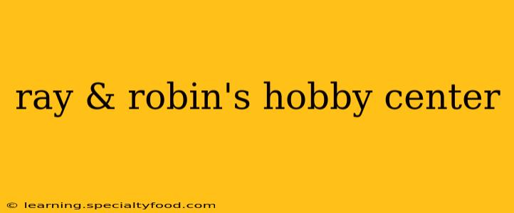 ray & robin's hobby center