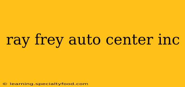 ray frey auto center inc