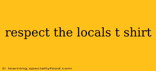 respect the locals t shirt