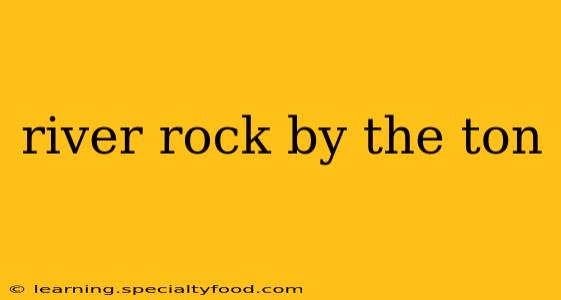 river rock by the ton