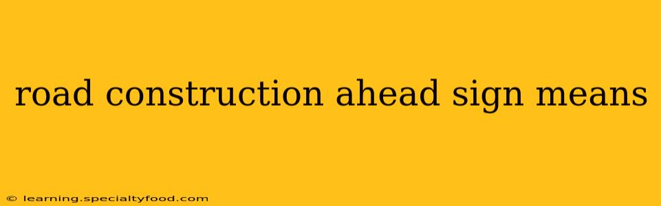 road construction ahead sign means