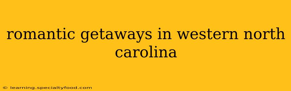 romantic getaways in western north carolina