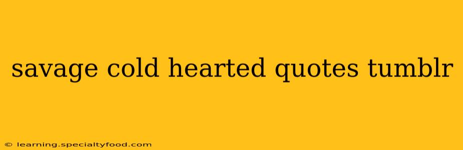savage cold hearted quotes tumblr