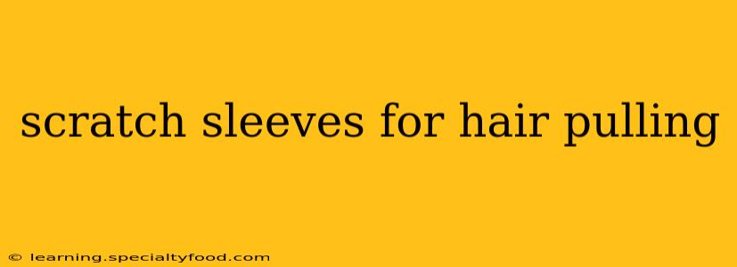 scratch sleeves for hair pulling