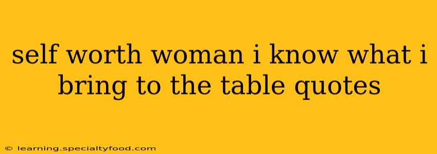self worth woman i know what i bring to the table quotes