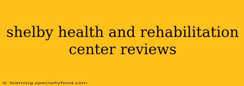 shelby health and rehabilitation center reviews