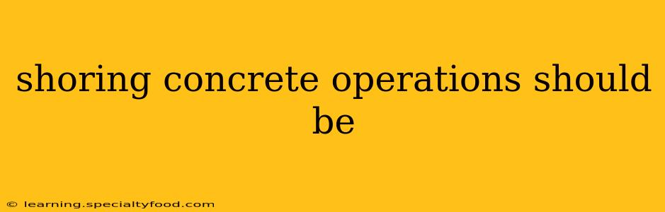 shoring concrete operations should be