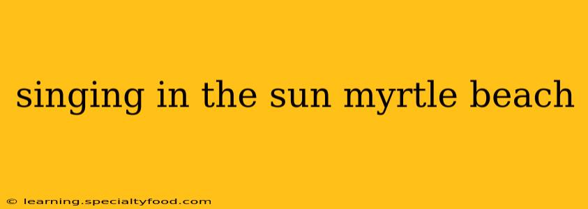 singing in the sun myrtle beach