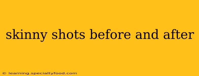 skinny shots before and after
