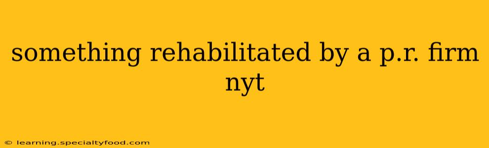 something rehabilitated by a p.r. firm nyt