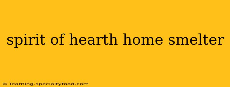 spirit of hearth home smelter