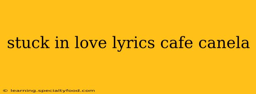 stuck in love lyrics cafe canela