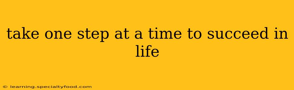 take one step at a time to succeed in life