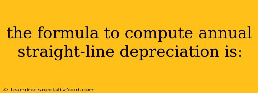 the formula to compute annual straight-line depreciation is:
