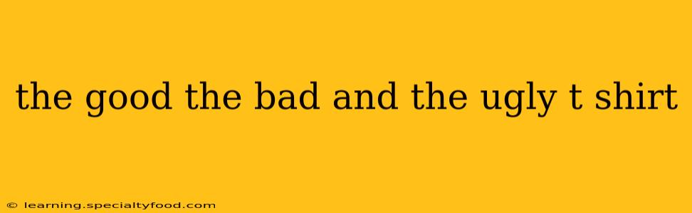the good the bad and the ugly t shirt