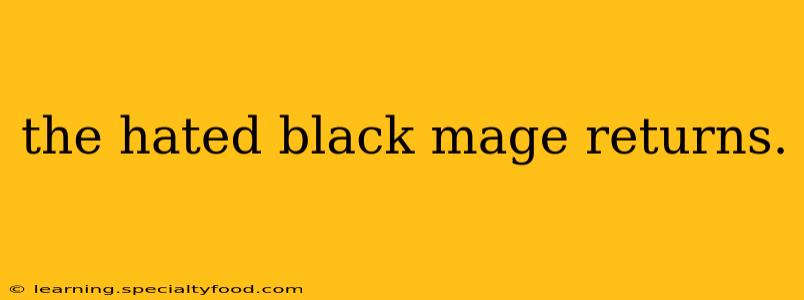 the hated black mage returns.