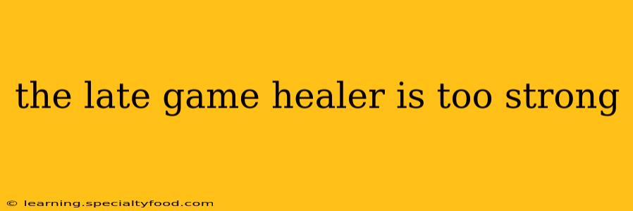 the late game healer is too strong