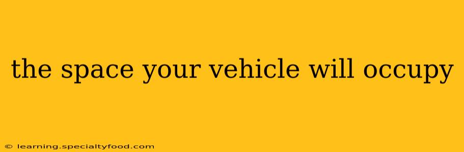 the space your vehicle will occupy