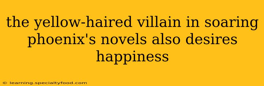 the yellow-haired villain in soaring phoenix's novels also desires happiness