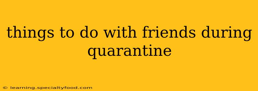 things to do with friends during quarantine