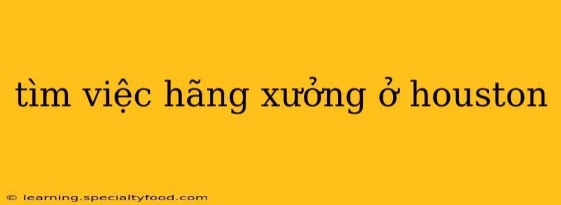 tìm việc hãng xưởng ở houston