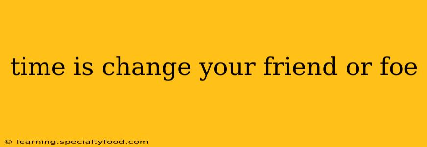 time is change your friend or foe