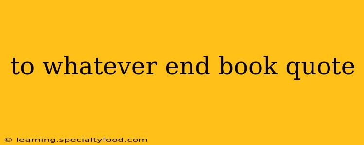 to whatever end book quote