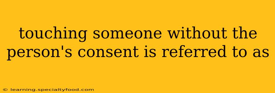 touching someone without the person's consent is referred to as