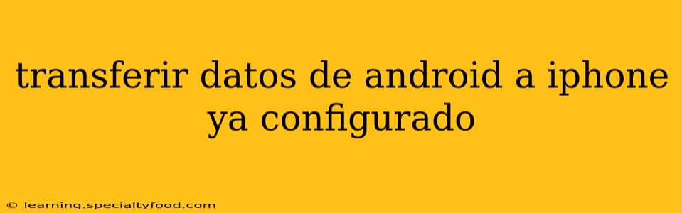 transferir datos de android a iphone ya configurado