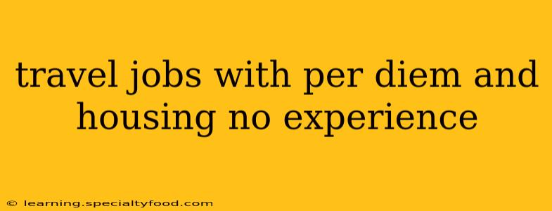 travel jobs with per diem and housing no experience