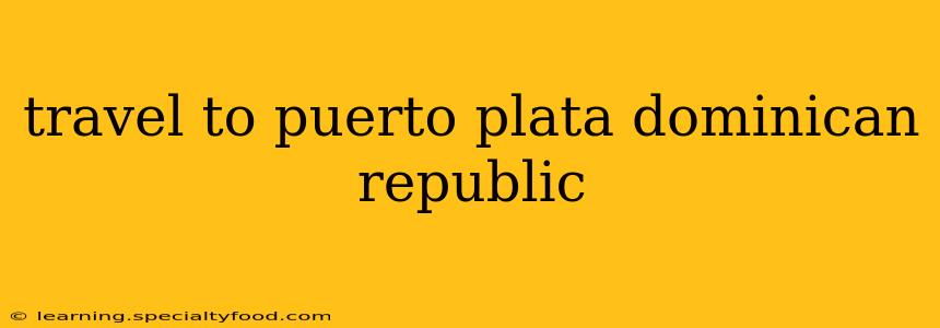 travel to puerto plata dominican republic