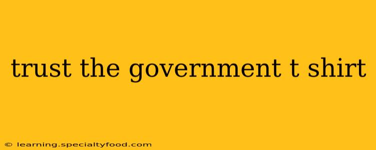 trust the government t shirt