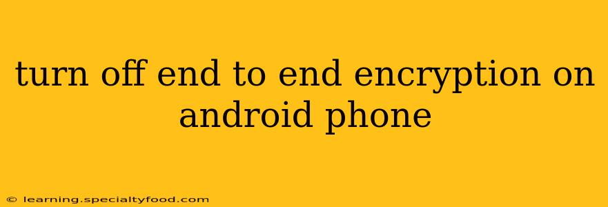 turn off end to end encryption on android phone