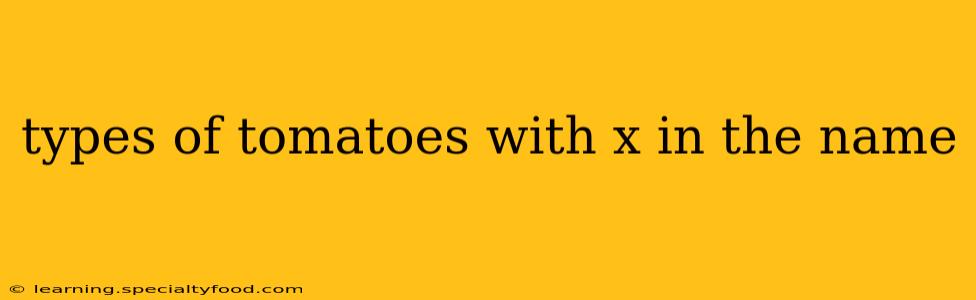 types of tomatoes with x in the name