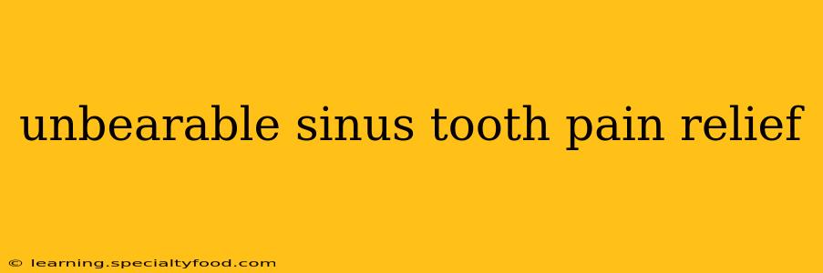 unbearable sinus tooth pain relief
