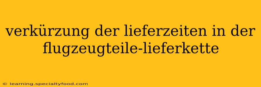 verkürzung der lieferzeiten in der flugzeugteile-lieferkette