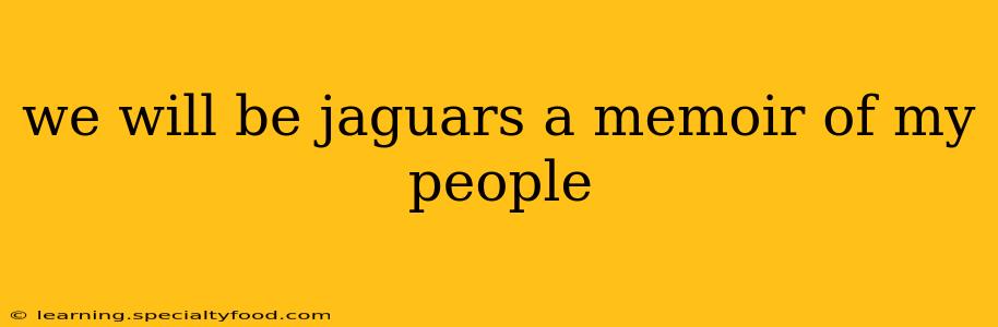 we will be jaguars a memoir of my people
