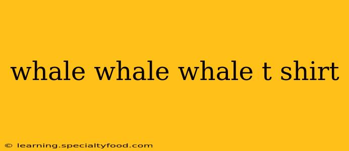 whale whale whale t shirt