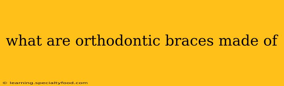 what are orthodontic braces made of
