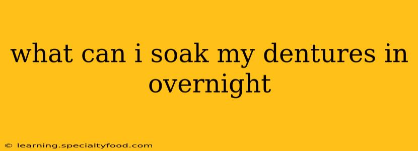 what can i soak my dentures in overnight