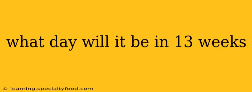 what day will it be in 13 weeks