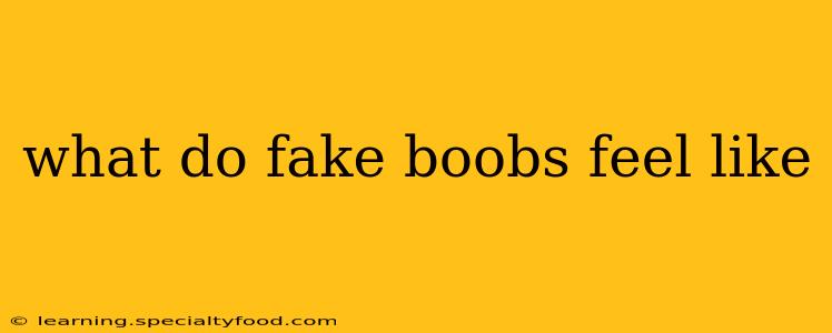 what do fake boobs feel like