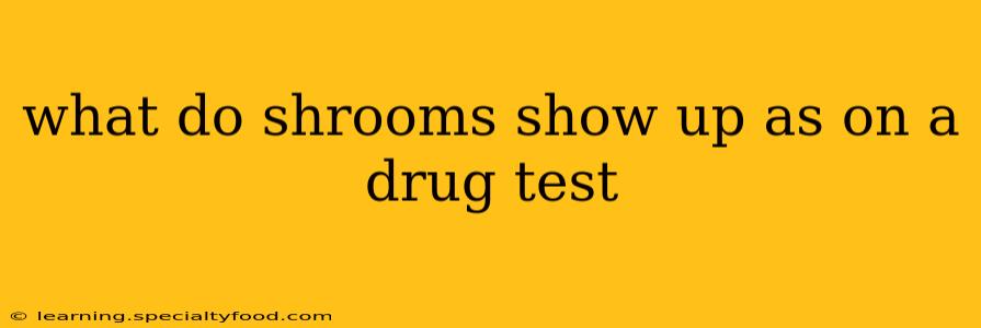 what do shrooms show up as on a drug test